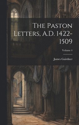 The Paston Letters, A.D. 1422-1509; Volume 4 1