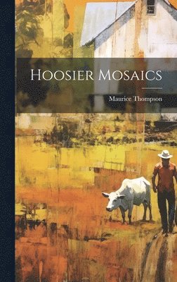Maurice Thompson - Hoosier Mosaics, Inbunden