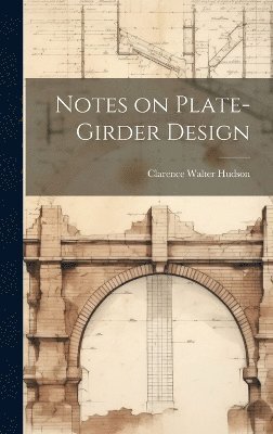 Clarence Walter Hudson - Notes on Plate-girder Design, Inbunden