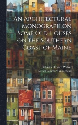 bokomslag An Architectural Monograph on Some old Houses on the Southern Coast of Maine