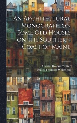 Architectural Monograph on Some old Houses on the Southern Coast of Maine