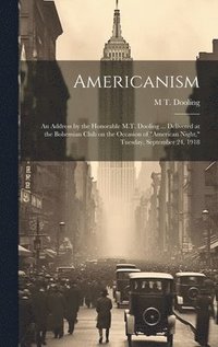 bokomslag Americanism; an Address by the Honorable M.T. Dooling ... Delivered at the Bohemian Club on the Occasion of &quot;American Night,&quot; Tuesday, September 24, 1918