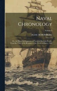 bokomslag Naval Chronology; or, An Historical Summary of Naval & Maritime Events, From the Time of the Romans, to the Treaty of Peace, 1802; Volume 3