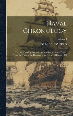 Naval Chronology; or, An Historical Summary of Naval & Maritime Events, From the Time of the Romans, to the Treaty of Peace, 1802; Volume 3 1