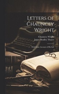 bokomslag Letters of Chauncey Wright; With Some Account of his Life
