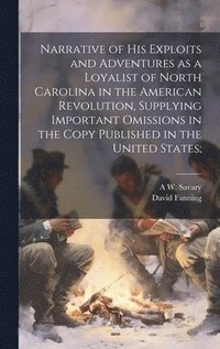 bokomslag Narrative of his Exploits and Adventures as a Loyalist of North Carolina in the American Revolution, Supplying Important Omissions in the Copy Published in the United States;