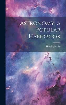 bokomslag Astronomy, a Popular Handbook