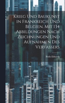 bokomslag Krieg und Baukunst in Frankreich und Belgien. Mit 134 Abbildungen nach Zeichnungen und Aufnahmen des Verfassers