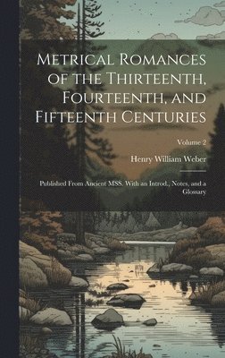 Metrical Romances of the Thirteenth, Fourteenth, and Fifteenth Centuries 1