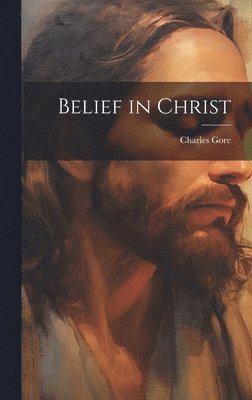 Charles Gore - Belief in Christ, Inbunden