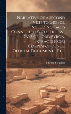 bokomslag Narrative of a Second Visit to Greece, Including Facts Connected With the Last Days of Lord Byron, Extracts From Correspondence, Official Documents, etc.