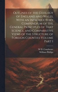 bokomslag Outlines of the Geology of England and Wales, With an Introductory Compendium of the General Principles of That Science, and Comparative Views of the Structure of Foreign Counties Volume Part 1
