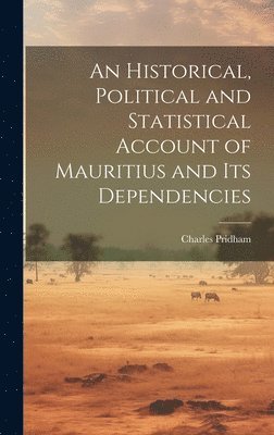 bokomslag An Historical, Political and Statistical Account of Mauritius and its Dependencies