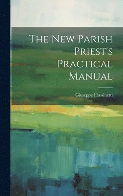 bokomslag The new Parish Priest's Practical Manual