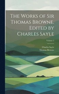 bokomslag The Works of Sir Thomas Browne. Edited by Charles Sayle; Volume 3