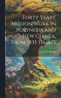 bokomslag Forty Years' Mission Work in Polynesia and New Guinea, From 1835 to 1875