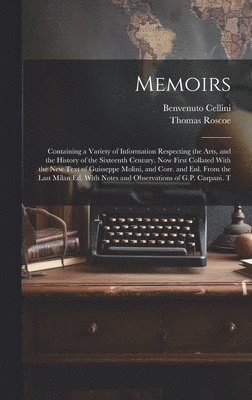 Memoirs; Containing a Variety of Information Respecting the Arts, and the History of the Sixteenth Century. Now First Collated With the new Text of Guisseppe Molini, and Corr. and enl. From the Last 1