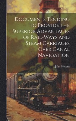 John Stevens - Documents Tending to Provide the Superior Advantages of Rail-ways and Steam Carriages Over Canal Navigation, Inbunden