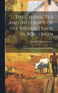 bokomslag The Character and Influence of the Indian Trade in Wisconsin