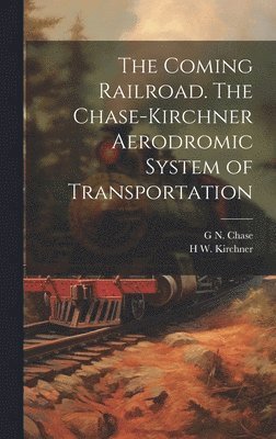 bokomslag The Coming Railroad. The Chase-Kirchner Aerodromic System of Transportation