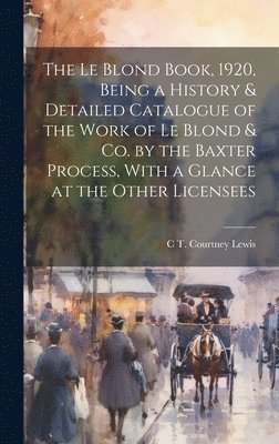 bokomslag The Le Blond Book, 1920, Being a History & Detailed Catalogue of the Work of Le Blond & co. by the Baxter Process, With a Glance at the Other Licensees