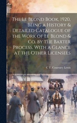 The Le Blond Book, 1920, Being a History & Detailed Catalogue of the Work of Le Blond & co. by the Baxter Process, With a Glance at the Other Licensees 1