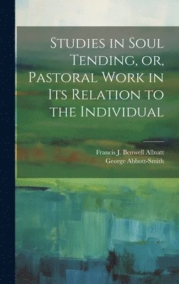 bokomslag Studies in Soul Tending, or, Pastoral Work in its Relation to the Individual