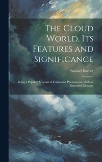 bokomslag Cloud World, its Features and Significance; Being a Popular Account of Forms and Phenomena, With an Extended Glossary