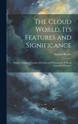 bokomslag The Cloud World, its Features and Significance; Being a Popular Account of Forms and Phenomena, With an Extended Glossary