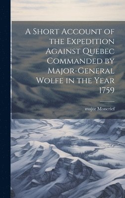 bokomslag Short Account of the Expedition Against Quebec Commanded by Major-General Wolfe in the Year 1759