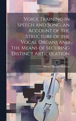 bokomslag Voice Training in Speech and Song, an Account of the Structure of the Vocal Organs and the Means of Securing Distinct Articulation