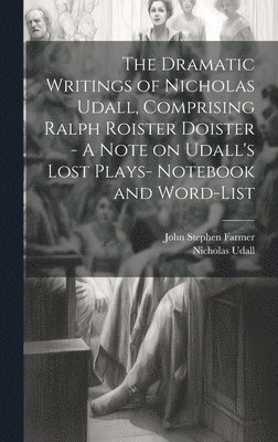 bokomslag The Dramatic Writings of Nicholas Udall, Comprising Ralph Roister Doister - A Note on Udall's Lost Plays- Notebook and Word-list