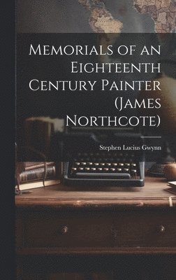 Stephen Lucius Gwynn - Memorials of an Eighteenth Century Painter (James Northcote), Inbunden