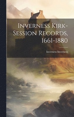 bokomslag Inverness Kirk-session Records, 1661-1880