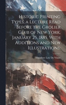 bokomslag Historic Printing Types, a Lecture Read Before the Grolier Club of New York, January 25, 1885, With Additions and new Illustrations;