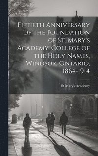 bokomslag Fiftieth Anniversary of the Foundation of St. Mary's Academy, College of the Holy Names, Windsor, Ontario, 1864-1914