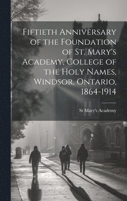 Fiftieth Anniversary of the Foundation of St. Mary's Academy, College of the Holy Names, Windsor, Ontario, 1864-1914 1