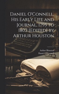 Daniel O'Connell, Arthur Houston - Daniel O'Connell, his Early Life and Journal, 1795 to 1802 [edited] by Arthur Houston, Inbunden