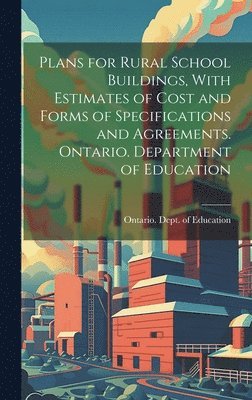 Ontario Dept of Education - Plans for Rural School Buildings, With Estimates of Cost and Forms of Specifications and Agreements. Ontario. Department of Education, Inbunden