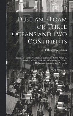 bokomslag Dust and Foam or, Three Oceans and two Continents; Being ten Years' Wanderings in Mexico, South America, Sandwich Islands, the East and West Indies, China, Philippines, Australia and Polynesia