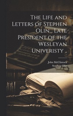 Stephen Olin, John McClintock - Life and Letters of Stephen Olin... Late President of the Wesleyan Univeristy .., Inbunden