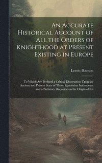 bokomslag An Accurate Historical Account of all the Orders of Knighthood at Present Existing in Europe