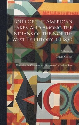 Tour of the American Lakes, and Among the Indians of the North-west Territory, in 1830 1