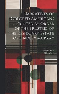 bokomslag Narratives of Colored Americans ... Printed by Order of the Trustees of the Residuary Estate of Lindley Murray