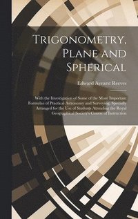bokomslag Trigonometry, Plane and Spherical; With the Investigation of Some of the More Important Formulae of Practical Astronomy and Surveying, Specially Arranged for the use of Students Attending the Royal...