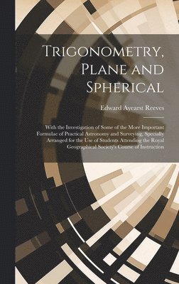 bokomslag Trigonometry, Plane and Spherical; With the Investigation of Some of the More Important Formulae of Practical Astronomy and Surveying, Specially Arranged for the use of Students Attending the Royal...
