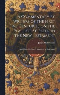 bokomslag A Commentary by Writers of the First Five Centuries on the Place of St. Peter in the New Testament