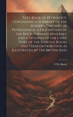 bokomslag Text-book of Petrology, Containing a Summary of the Modern Theories of Petrogenesis, a Description of the Rock-forming Minerals, and a Synopsis of the Chief Types of the Igneous Rocks and Their