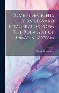 bokomslag Some Side-lights Upon Edward FitzGerald's Poem The Ruba'iyat of Omar Khayyam