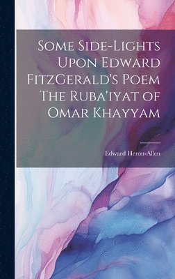 Some Side-lights Upon Edward FitzGerald's Poem The Ruba'iyat of Omar Khayyam 1